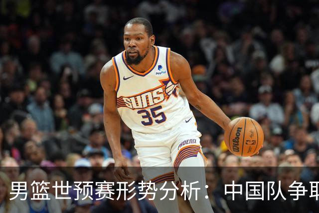 男篮世预赛形势分析：中国队争取世界杯资格的关键时刻
